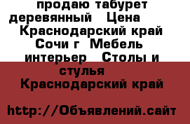 продаю табурет деревянный › Цена ­ 360 - Краснодарский край, Сочи г. Мебель, интерьер » Столы и стулья   . Краснодарский край